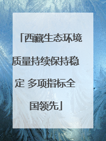 西藏生态环境质量持续保持稳定 多项指标全国领先