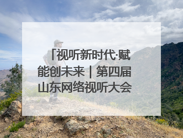 视听新时代·赋能创未来｜第四届山东网络视听大会在烟台举办