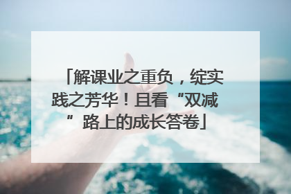解课业之重负，绽实践之芳华！且看“双减”路上的成长答卷