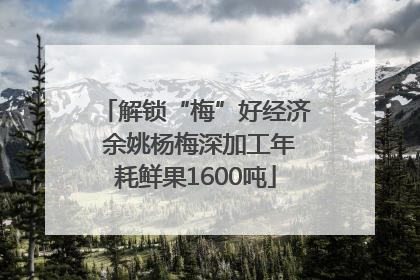 解锁“梅”好经济 余姚杨梅深加工年耗鲜果1600吨