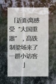 近距离感受“大国重器”，高铁制梁场来了一群小访客