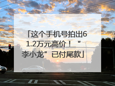 这个手机号拍出61.2万元高价！“李小龙”已付尾款