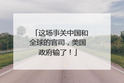 这场事关中国和全球的官司，美国政府输了！