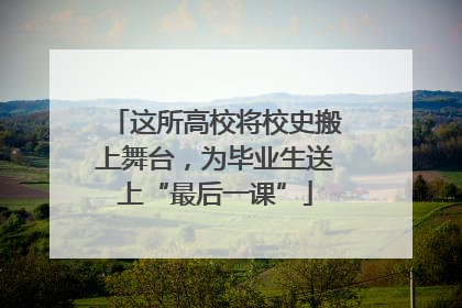 这所高校将校史搬上舞台，为毕业生送上“最后一课”