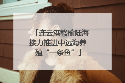 连云港赣榆陆海接力推进中远海养殖“一条鱼”