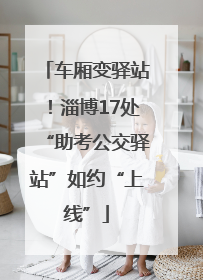 车厢变驿站！淄博17处“助考公交驿站”如约“上线”