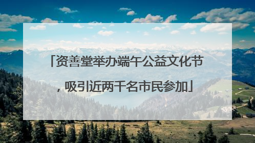 资善堂举办端午公益文化节，吸引近两千名市民参加