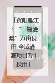 资阳雁江：“一键灌溉”万亩良田 全域灌溉项目7月投用