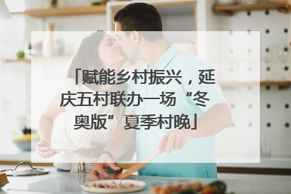 赋能乡村振兴，延庆五村联办一场“冬奥版”夏季村晚