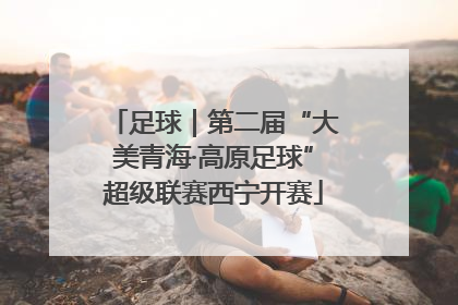 足球｜第二届“大美青海·高原足球”超级联赛西宁开赛