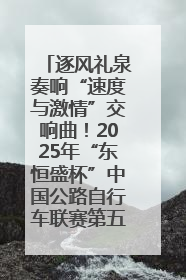 逐风礼泉奏响“速度与激情”交响曲！2025年“东恒盛杯”中国公路自行车联赛第五站（陕西·礼泉站）正式开赛