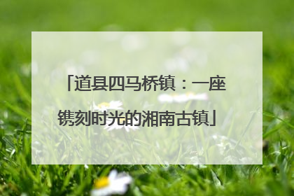 道县四马桥镇：一座镌刻时光的湘南古镇