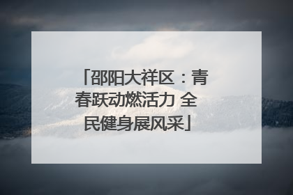 邵阳大祥区：青春跃动燃活力 全民健身展风采