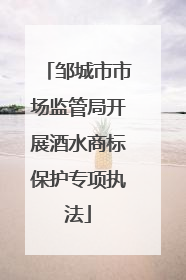 邹城市市场监管局开展酒水商标保护专项执法