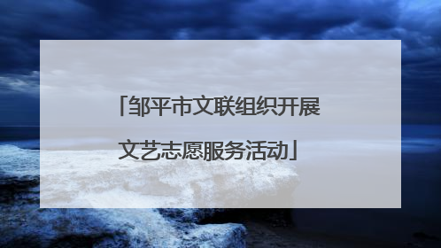 邹平市文联组织开展文艺志愿服务活动