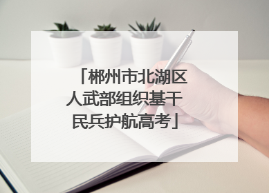 郴州市北湖区人武部组织基干民兵护航高考