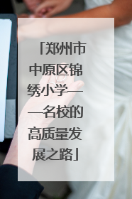 郑州市中原区锦绣小学——名校的高质量发展之路