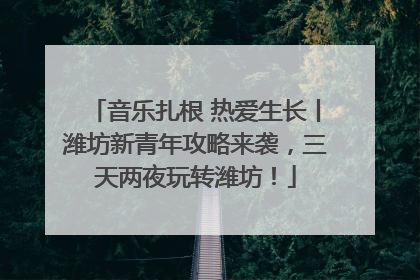 音乐扎根 热爱生长丨潍坊新青年攻略来袭，三天两夜玩转潍坊！