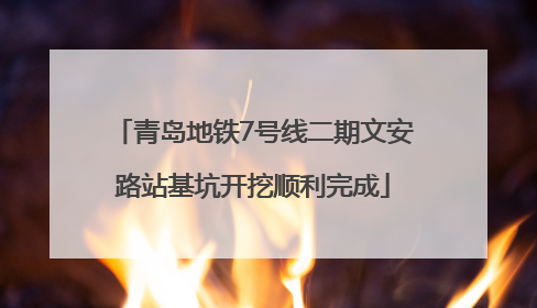 青岛地铁7号线二期文安路站基坑开挖顺利完成