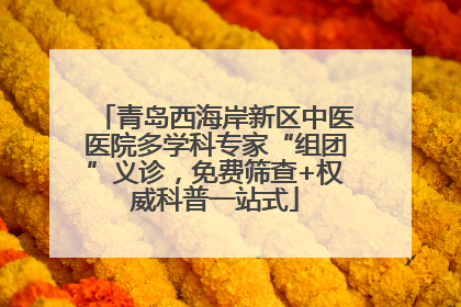 青岛西海岸新区中医医院多学科专家“组团”义诊，免费筛查+权威科普一站式