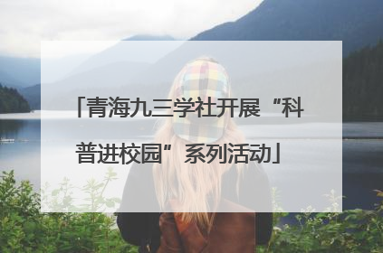 青海九三学社开展“科普进校园”系列活动