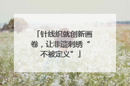 针线织就创新画卷，让非遗刺绣“不被定义”