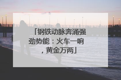 钢铁动脉奔涌强劲势能：火车一响，黄金万两