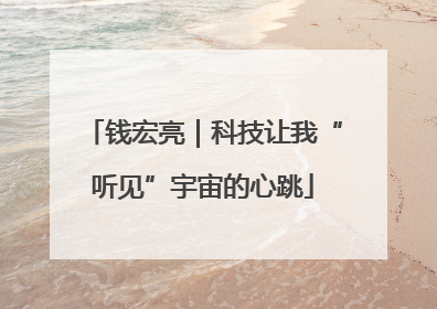 钱宏亮｜科技让我“听见”宇宙的心跳