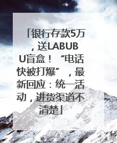 银行存款5万，送LABUBU盲盒！“电话快被打爆”，最新回应：统一活动，进货渠道不清楚