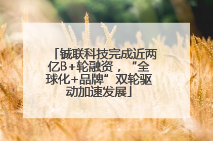 铖联科技完成近两亿B+轮融资，“全球化+品牌”双轮驱动加速发展