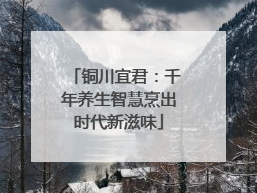 铜川宜君：千年养生智慧烹出时代新滋味