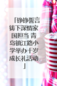铮铮誓言铸下深情家国担当 青岛镇江路小学举办十岁成长礼活动
