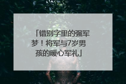 错别字里的强军梦！将军与7岁男孩的暖心军礼