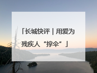 长城快评｜用爱为残疾人“撑伞”