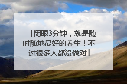 闭眼3分钟，就是随时随地最好的养生！不过很多人都没做对