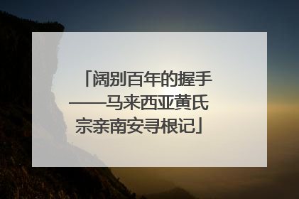 阔别百年的握手——马来西亚黄氏宗亲南安寻根记