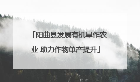 阳曲县发展有机旱作农业 助力作物单产提升