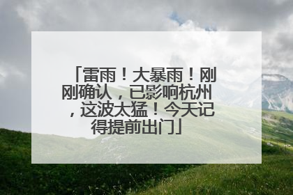 雷雨！大暴雨！刚刚确认，已影响杭州，这波太猛！今天记得提前出门