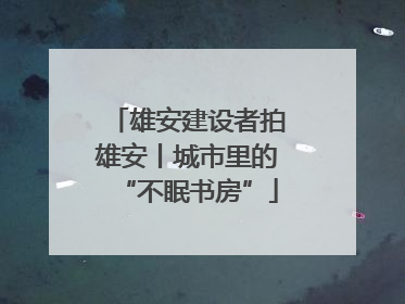 雄安建设者拍雄安丨城市里的“不眠书房”