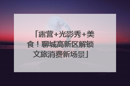 露营+光影秀+美食！聊城高新区解锁文旅消费新场景