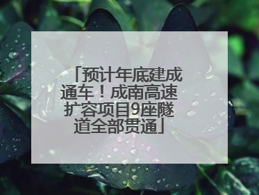 预计年底建成通车！成南高速扩容项目9座隧道全部贯通