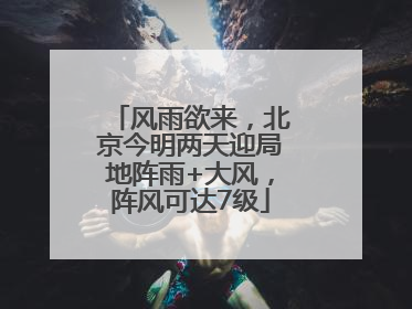 风雨欲来，北京今明两天迎局地阵雨+大风，阵风可达7级
