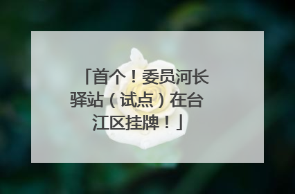 首个！委员河长驿站（试点）在台江区挂牌！