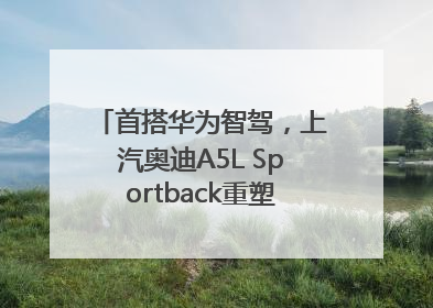 首搭华为智驾，上汽奥迪A5L Sportback重塑豪华轿跑新标杆