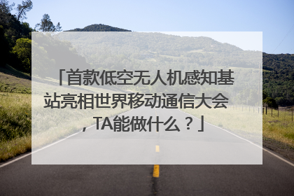 首款低空无人机感知基站亮相世界移动通信大会，TA能做什么？