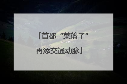 首都“菜篮子”再添交通动脉