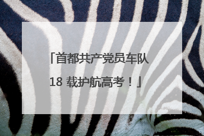 首都共产党员车队 18 载护航高考！