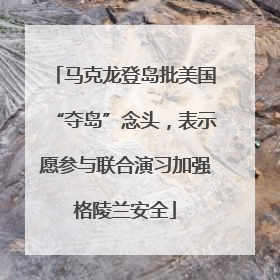马克龙登岛批美国“夺岛”念头，表示愿参与联合演习加强格陵兰安全