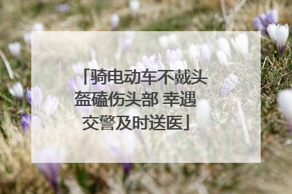骑电动车不戴头盔磕伤头部 幸遇交警及时送医