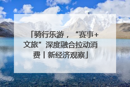 骑行乐游，“赛事+文旅”深度融合拉动消费丨新经济观察